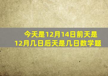 今天是12月14日前天是12月几日后天是几日数学题