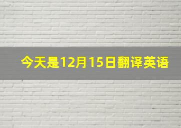 今天是12月15日翻译英语