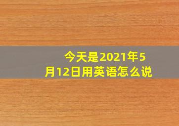 今天是2021年5月12日用英语怎么说