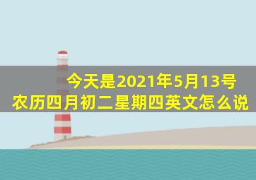 今天是2021年5月13号农历四月初二星期四英文怎么说