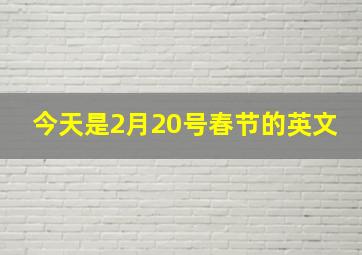 今天是2月20号春节的英文