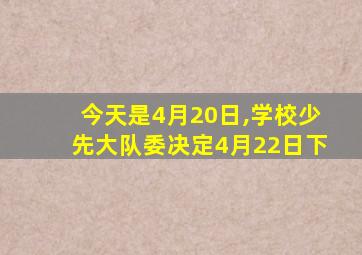 今天是4月20日,学校少先大队委决定4月22日下