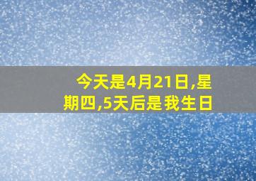 今天是4月21日,星期四,5天后是我生日