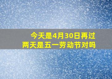 今天是4月30日再过两天是五一劳动节对吗