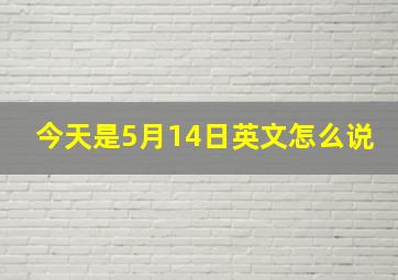 今天是5月14日英文怎么说