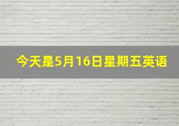 今天是5月16日星期五英语