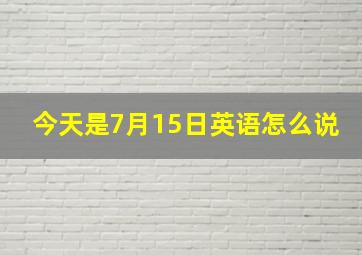 今天是7月15日英语怎么说