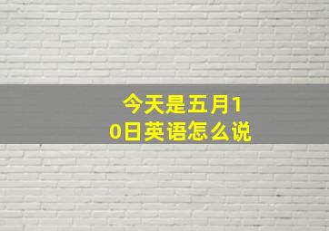 今天是五月10日英语怎么说