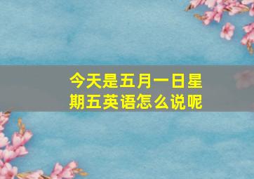 今天是五月一日星期五英语怎么说呢