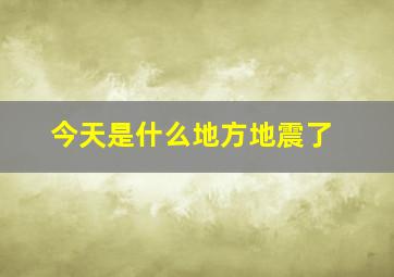 今天是什么地方地震了