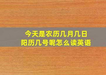 今天是农历几月几日阳历几号呢怎么读英语