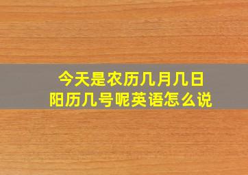 今天是农历几月几日阳历几号呢英语怎么说