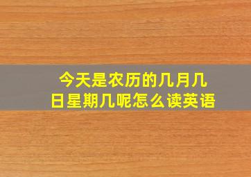 今天是农历的几月几日星期几呢怎么读英语