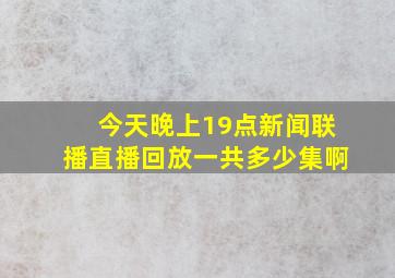 今天晚上19点新闻联播直播回放一共多少集啊