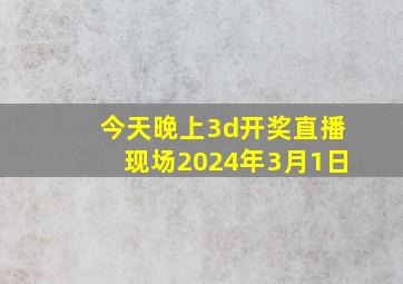 今天晚上3d开奖直播现场2024年3月1日