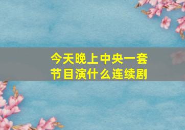 今天晚上中央一套节目演什么连续剧