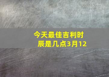 今天最佳吉利时辰是几点3月12