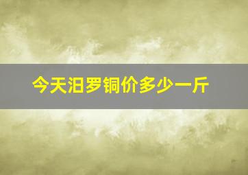 今天汨罗铜价多少一斤