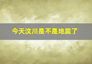 今天汶川是不是地震了