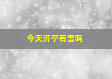 今天济宁有雪吗