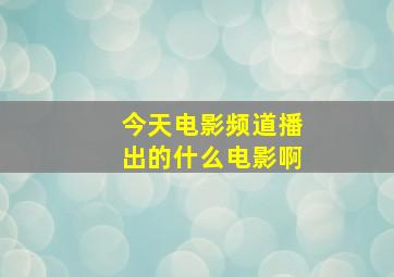 今天电影频道播出的什么电影啊