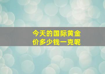 今天的国际黄金价多少钱一克呢