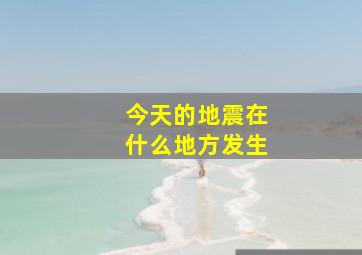 今天的地震在什么地方发生