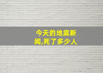 今天的地震新闻,死了多少人