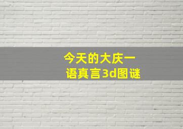 今天的大庆一语真言3d图谜