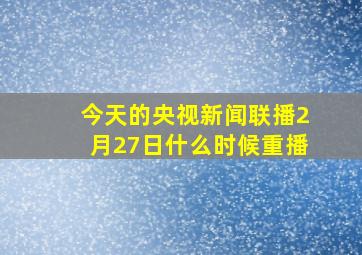 今天的央视新闻联播2月27日什么时候重播