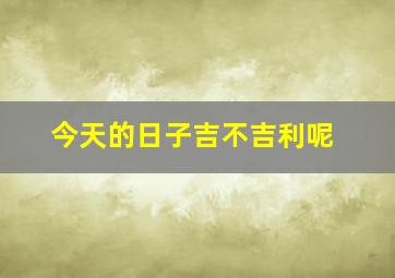 今天的日子吉不吉利呢