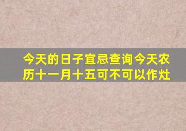 今天的日子宜忌查询今天农历十一月十五可不可以作灶