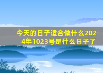 今天的日子适合做什么2024年1023号是什么日子了