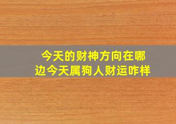 今天的财神方向在哪边今天属狗人财运咋样