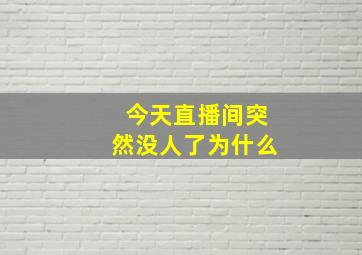 今天直播间突然没人了为什么