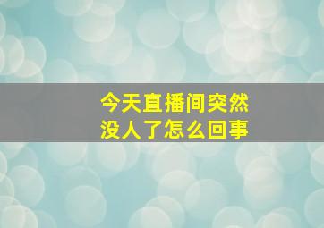 今天直播间突然没人了怎么回事