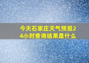 今天石家庄天气预报24小时查询结果是什么