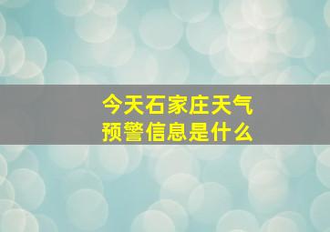 今天石家庄天气预警信息是什么