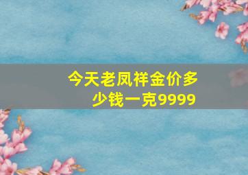 今天老凤祥金价多少钱一克9999