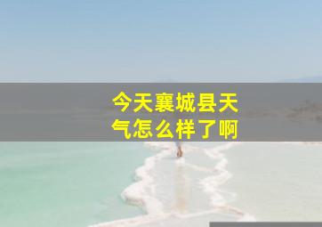 今天襄城县天气怎么样了啊