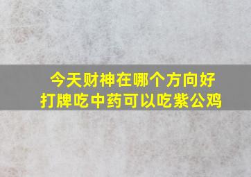 今天财神在哪个方向好打牌吃中药可以吃紫公鸡