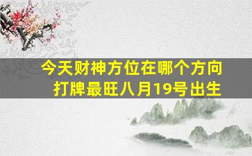 今天财神方位在哪个方向打牌最旺八月19号出生