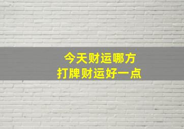 今天财运哪方打牌财运好一点