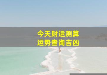 今天财运测算运势查询吉凶