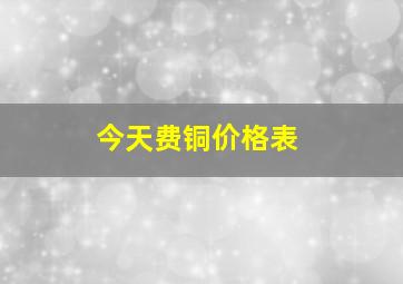 今天费铜价格表