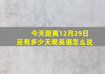 今天距离12月29日还有多少天呢英语怎么说