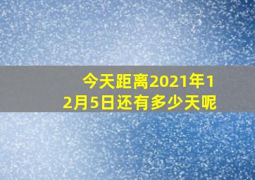 今天距离2021年12月5日还有多少天呢