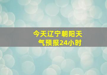 今天辽宁朝阳天气预报24小时