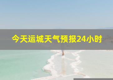 今天运城天气预报24小时