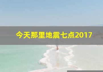 今天那里地震七点2017